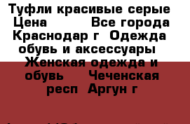 Туфли красивые серые › Цена ­ 300 - Все города, Краснодар г. Одежда, обувь и аксессуары » Женская одежда и обувь   . Чеченская респ.,Аргун г.